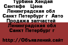 Турбина Хендай Сантафе › Цена ­ 12 000 - Ленинградская обл., Санкт-Петербург г. Авто » Продажа запчастей   . Ленинградская обл.,Санкт-Петербург г.